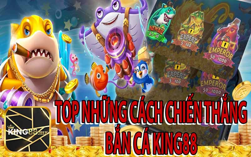 Top Những Cách Chiến Thắng Bắn Cá King88